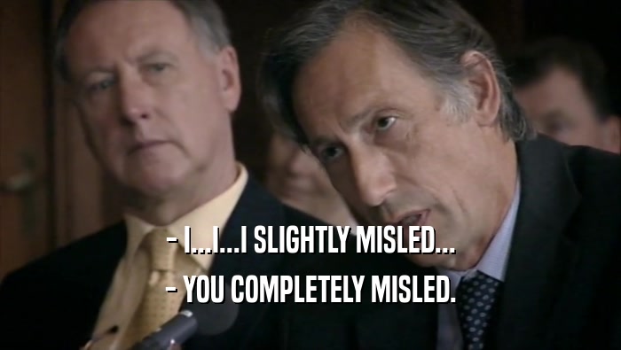- I...I...I SLIGHTLY MISLED... - YOU COMPLETELY MISLED. 
