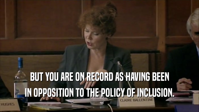 BUT YOU ARE ON RECORD AS HAVING BEEN IN OPPOSITION TO THE POLICY OF INCLUSION. 