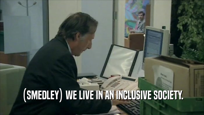 (SMEDLEY) WE LIVE IN AN INCLUSIVE SOCIETY.  