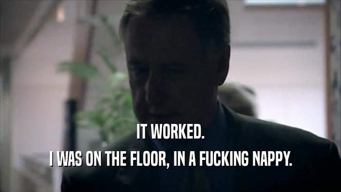 IT WORKED. I WAS ON THE FLOOR, IN A FUCKING NAPPY. 