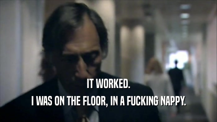 IT WORKED. I WAS ON THE FLOOR, IN A FUCKING NAPPY. 