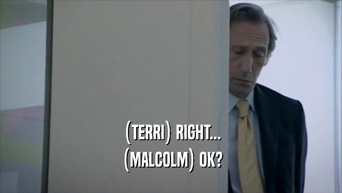 (TERRI) RIGHT... (MALCOLM) OK? 