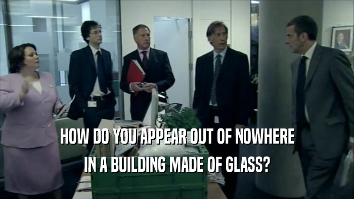 HOW DO YOU APPEAR OUT OF NOWHERE IN A BUILDING MADE OF GLASS? 