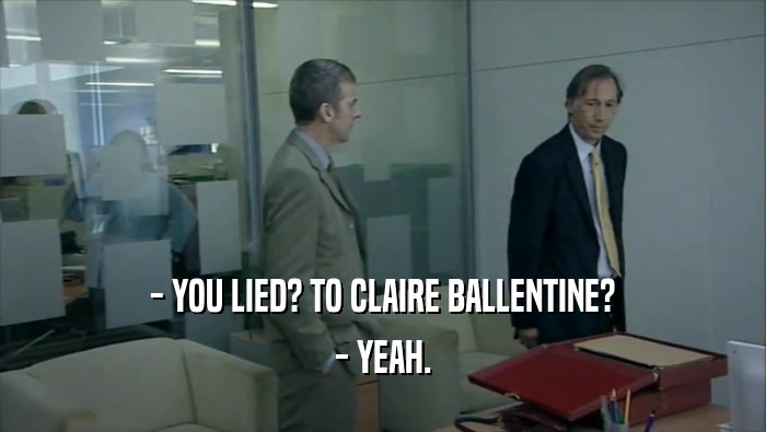 - YOU LIED? TO CLAIRE BALLENTINE?
 - YEAH.
 
