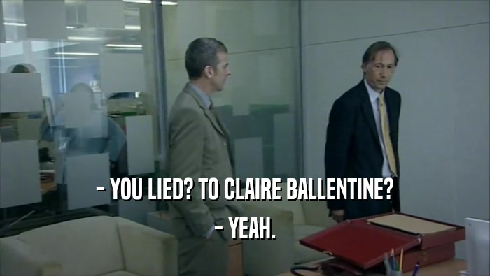 - YOU LIED? TO CLAIRE BALLENTINE? - YEAH. 