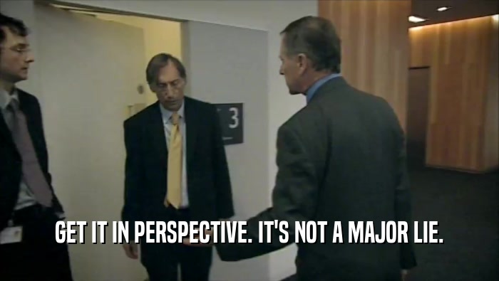 GET IT IN PERSPECTIVE. IT'S NOT A MAJOR LIE.  