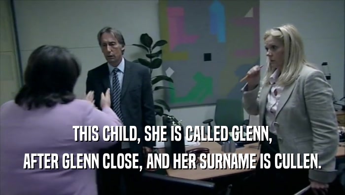 THIS CHILD, SHE IS CALLED GLENN,
 AFTER GLENN CLOSE, AND HER SURNAME IS CULLEN.
 