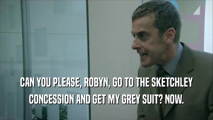 CAN YOU PLEASE, ROBYN, GO TO THE SKETCHLEY CONCESSION AND GET MY GREY SUIT? NOW. 