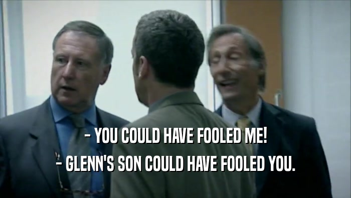 - YOU COULD HAVE FOOLED ME! - GLENN'S SON COULD HAVE FOOLED YOU. 