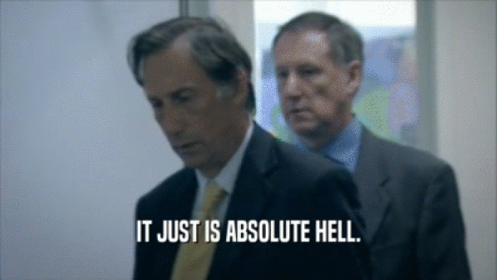 IT JUST IS ABSOLUTE HELL.  