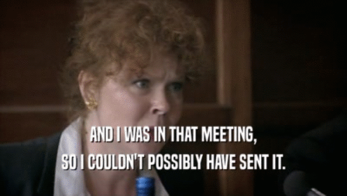 AND I WAS IN THAT MEETING, SO I COULDN'T POSSIBLY HAVE SENT IT. 