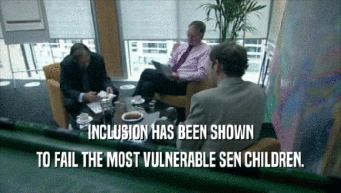 INCLUSION HAS BEEN SHOWN TO FAIL THE MOST VULNERABLE SEN CHILDREN. 