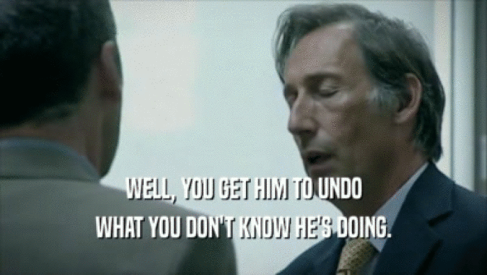 WELL, YOU GET HIM TO UNDO WHAT YOU DON'T KNOW HE'S DOING. 