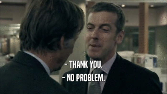 - THANK YOU. - NO PROBLEM. 
