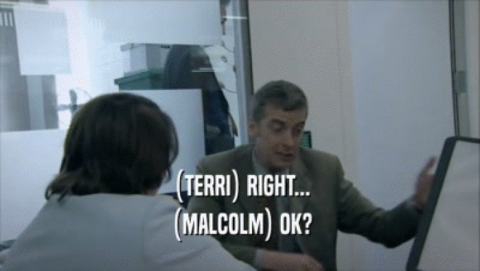 (TERRI) RIGHT... (MALCOLM) OK? 