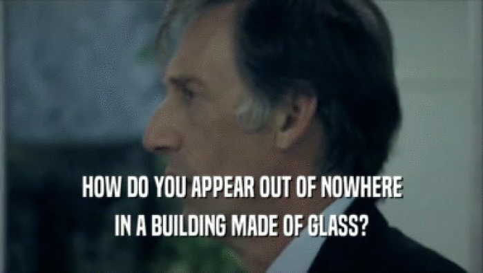 HOW DO YOU APPEAR OUT OF NOWHERE IN A BUILDING MADE OF GLASS? 