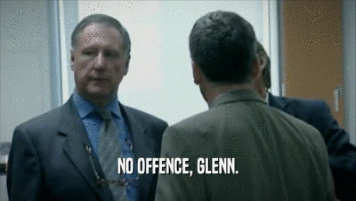 NO OFFENCE, GLENN.
  