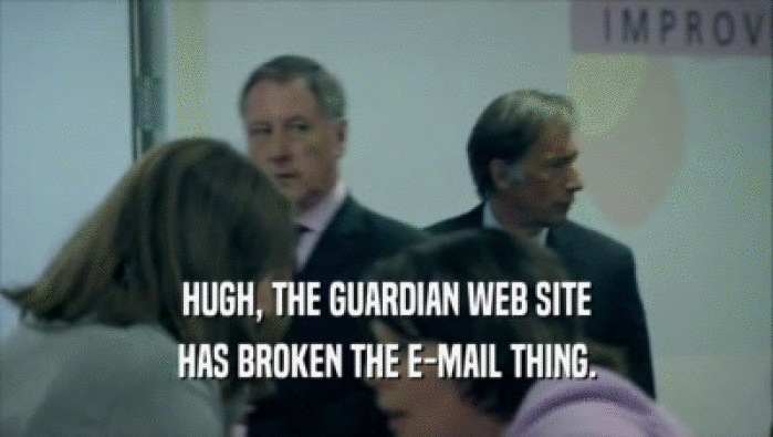 HUGH, THE GUARDIAN WEB SITE
 HAS BROKEN THE E-MAIL THING.
 