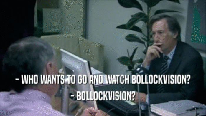 - WHO WANTS TO GO AND WATCH BOLLOCKVISION? - BOLLOCKVISION? 