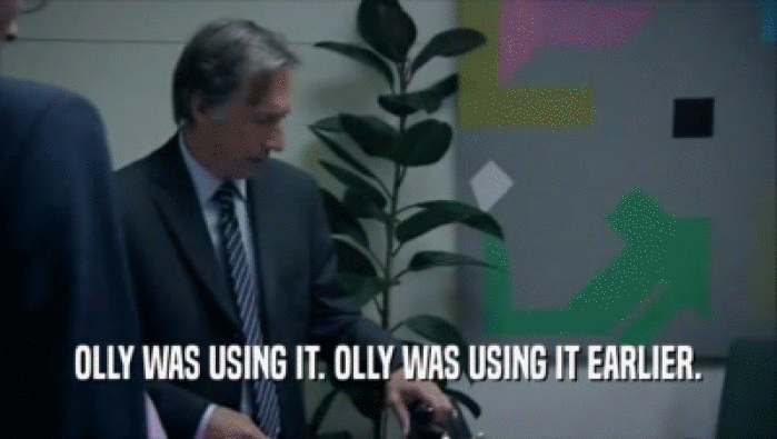 OLLY WAS USING IT. OLLY WAS USING IT EARLIER.  