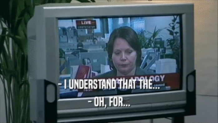 - I UNDERSTAND THAT THE... - OH, FOR... 