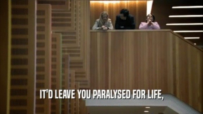 IT'D LEAVE YOU PARALYSED FOR LIFE,  