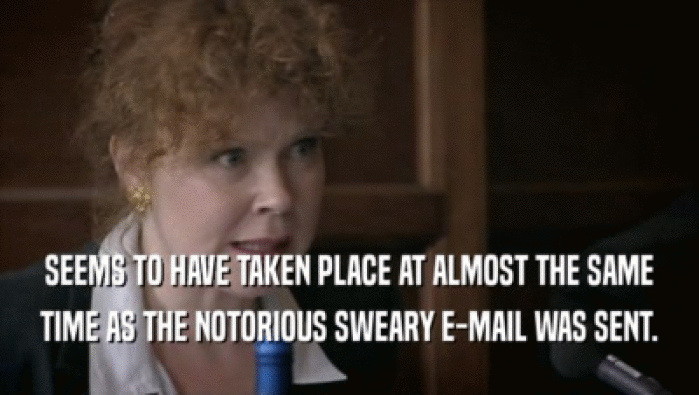 SEEMS TO HAVE TAKEN PLACE AT ALMOST THE SAME TIME AS THE NOTORIOUS SWEARY E-MAIL WAS SENT. 