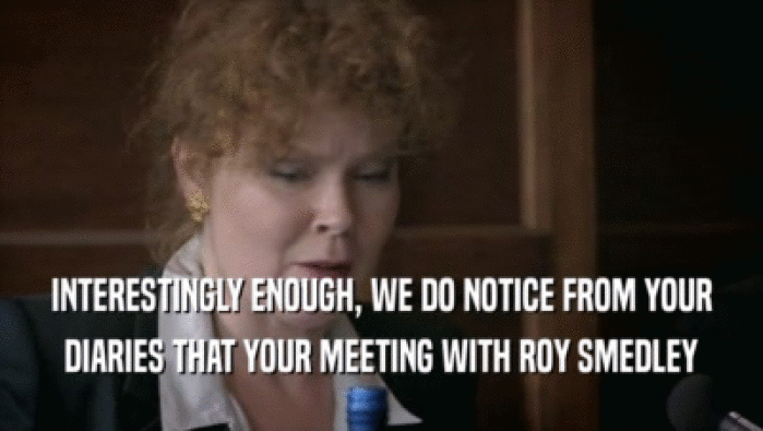 INTERESTINGLY ENOUGH, WE DO NOTICE FROM YOUR DIARIES THAT YOUR MEETING WITH ROY SMEDLEY 