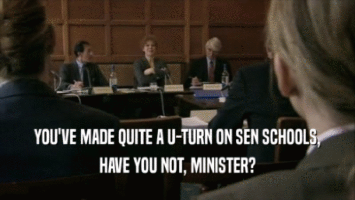YOU'VE MADE QUITE A U-TURN ON SEN SCHOOLS, HAVE YOU NOT, MINISTER? 