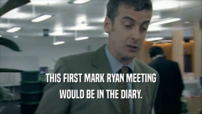 THIS FIRST MARK RYAN MEETING
 WOULD BE IN THE DIARY.
 