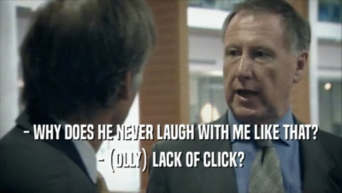 - WHY DOES HE NEVER LAUGH WITH ME LIKE THAT? - (OLLY) LACK OF CLICK? 