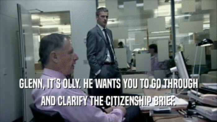 GLENN, IT'S OLLY. HE WANTS YOU TO GO THROUGH AND CLARIFY THE CITIZENSHIP BRIEF. 