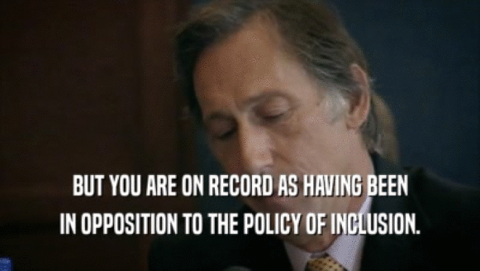 BUT YOU ARE ON RECORD AS HAVING BEEN IN OPPOSITION TO THE POLICY OF INCLUSION. 