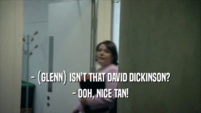 - (GLENN) ISN'T THAT DAVID DICKINSON? - OOH, NICE TAN! 