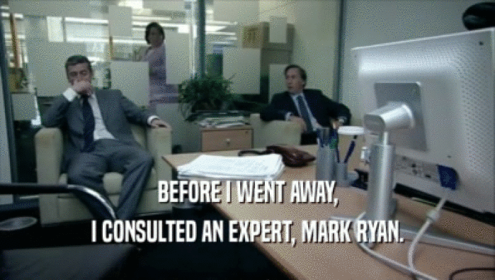 BEFORE I WENT AWAY,
 I CONSULTED AN EXPERT, MARK RYAN.
 