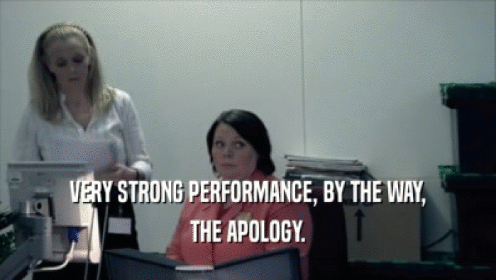 VERY STRONG PERFORMANCE, BY THE WAY, THE APOLOGY. 