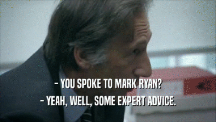 - YOU SPOKE TO MARK RYAN? - YEAH, WELL, SOME EXPERT ADVICE. 