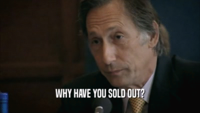 WHY HAVE YOU SOLD OUT?  