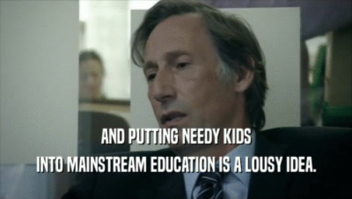 AND PUTTING NEEDY KIDS
 INTO MAINSTREAM EDUCATION IS A LOUSY IDEA.
 