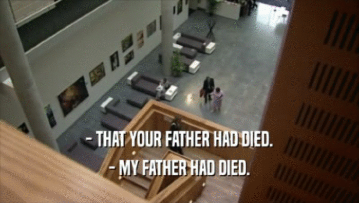 - THAT YOUR FATHER HAD DIED. - MY FATHER HAD DIED. 