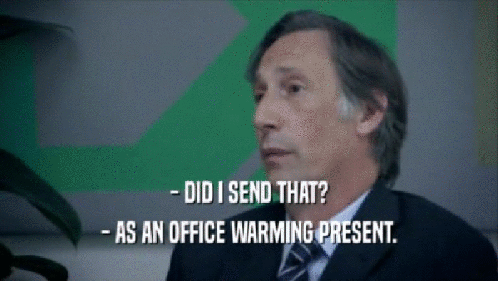 - DID I SEND THAT? - AS AN OFFICE WARMING PRESENT. 