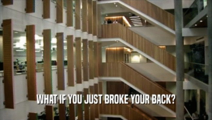 WHAT IF YOU JUST BROKE YOUR BACK?  