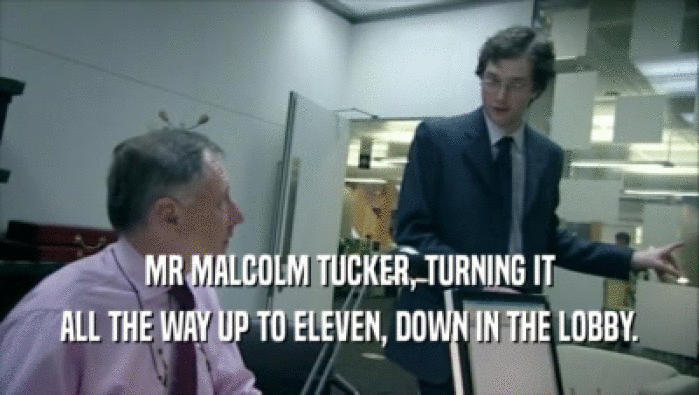 MR MALCOLM TUCKER, TURNING IT ALL THE WAY UP TO ELEVEN, DOWN IN THE LOBBY. 