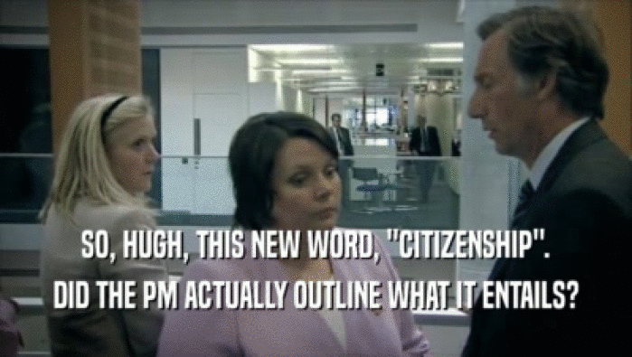 SO, HUGH, THIS NEW WORD, ''CITIZENSHIP''.
 DID THE PM ACTUALLY OUTLINE WHAT IT ENTAILS?
 