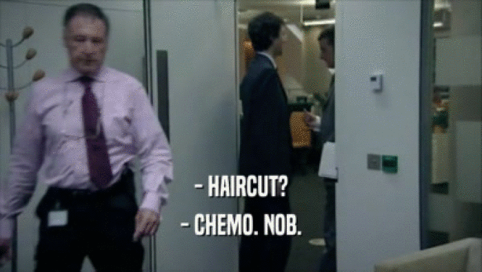 - HAIRCUT? - CHEMO. NOB. 