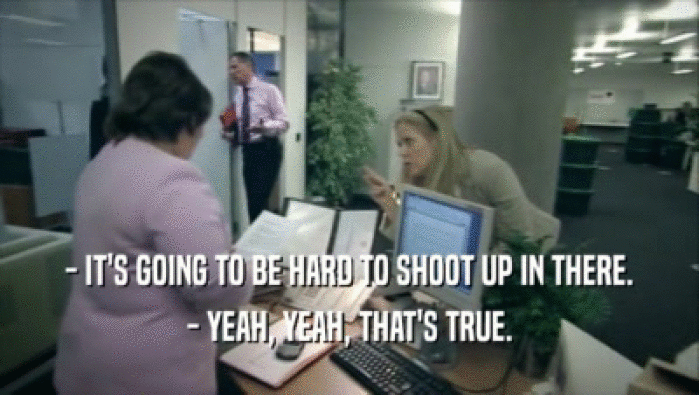- IT'S GOING TO BE HARD TO SHOOT UP IN THERE. - YEAH, YEAH, THAT'S TRUE. 