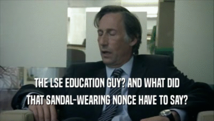 THE LSE EDUCATION GUY? AND WHAT DID THAT SANDAL-WEARING NONCE HAVE TO SAY? 