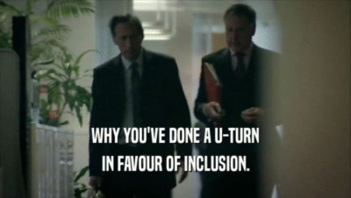 WHY YOU'VE DONE A U-TURN IN FAVOUR OF INCLUSION. 