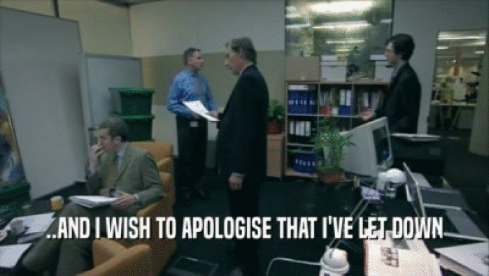 ..AND I WISH TO APOLOGISE THAT I'VE LET DOWN  