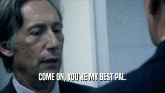 COME ON, YOU'RE MY BEST PAL.  